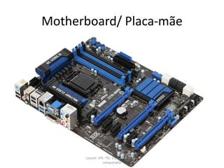 Motherboard/ Placa-mãe
Leonel- 5ºE- TIC- Componentes do
computador
 