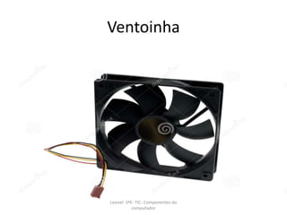 Ventoinha
Leonel- 5ºE- TIC- Componentes do
computador
 