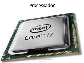 Processador
Leonel- 5ºE- TIC- Componentes do
computador
 