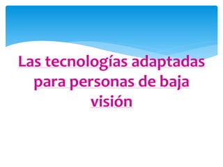 Las tecnologías adaptadas 
para personas de baja 
visión 
 