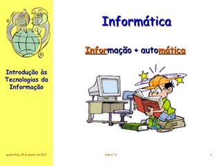 Introdução às
Tecnologias da
Informação
quarta-feira, 28 de janeiro de 2015quarta-feira, 28 de janeiro de 2015 Aula n.º 2Aula n.º 2 11
InformáticaInformática
InforInformação + automação + automáticamática
 