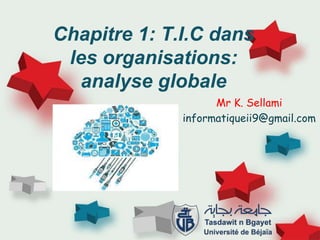 Chapitre 1: T.I.C dans
les organisations:
analyse globale
Mr K. Sellami
informatiqueii9@gmail.com
 
