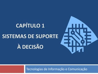 CAPÍTULO 1
SISTEMAS DE SUPORTE
À DECISÃO
Tecnologias de Informação e Comunicação
 
