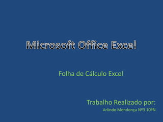 Folha de Cálculo Excel


         Trabalho Realizado por:
               Arlindo Mendonça Nº3 10ºN
 