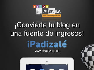 ¡Convierte tu blog en
una fuente de ingresos!

       www.iPadizate.es
 