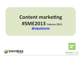  
              	
  
Content	
  marke+ng	
  
	
  	
  #SME2013	
  Febrero	
  2013	
  
          @miguelorense	
  

                 	
  
                 	
  
 