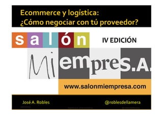 José A. Robles                               @roblesdellamera
13/02/2013
                  logística en el ecommerce          @roblesdellamera
 