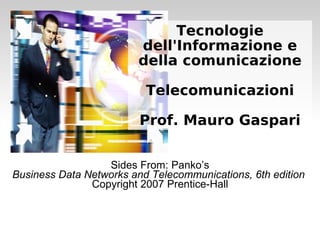 Sides From: Panko’s
Business Data Networks and Telecommunications, 6th edition
Copyright 2007 Prentice-Hall
Tecnologie
dell'Informazione e
della comunicazione
Telecomunicazioni
Prof. Mauro Gaspari
 
