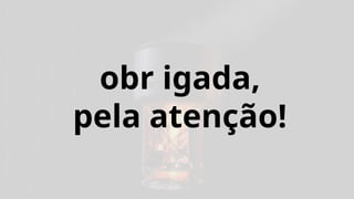obr igada,
pela atenção!
 