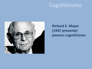 Cognitivismo
Richard E. Mayer
(1947-presente)
pionero cognitivismo
 