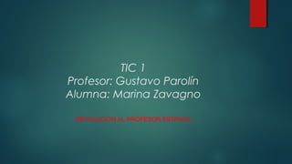 TIC 1
Profesor: Gustavo Parolín
Alumna: Marina Zavagno
DEVOLUCIÓN AL PROFESOR ESTRADA
 