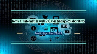 Tema 1: Internet,la web 2,0 y el trabajo colaborativo
Angélica López Pinos 2ºBach A
 