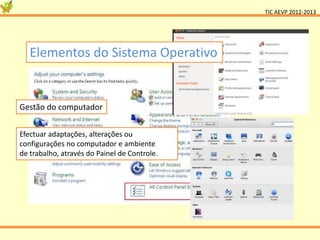 TIC AEVP 2012-2013




   Elementos do Sistema Operativo


Gestão do computador


Efectuar adaptações, alterações ou
configurações no computador e ambiente
de trabalho, através do Painel de Controle.
 