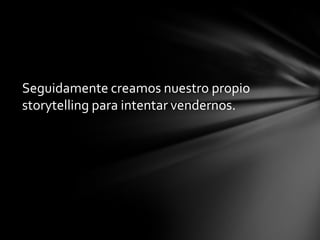 Seguidamente creamos nuestro propio
storytelling para intentar vendernos.

 