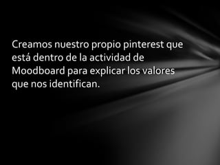 Creamos nuestro propio pinterest que
está dentro de la actividad de
Moodboard para explicar los valores
que nos identifican.

 