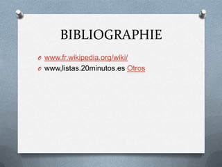 BIBLIOGRAPHIE
O www.fr.wikipedia.org/wiki/
O www,listas.20minutos.es Otros
 