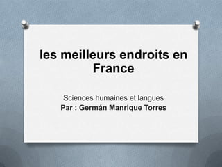 les meilleurs endroits en
France
Sciences humaines et langues
Par : Germán Manrique Torres
 