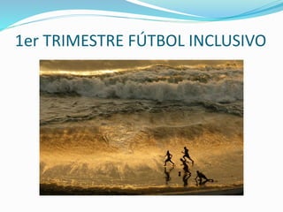 1er TRIMESTRE FÚTBOL INCLUSIVO
 