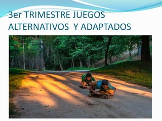 3er TRIMESTRE JUEGOS
ALTERNATIVOS Y ADAPTADOS
 
