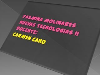 YASMINA MOLINARESNUEVAS TECNOLOGIAS IIDOCENTE:CARMEN CANO 