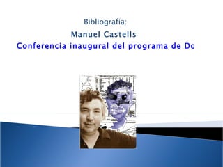 Bibliografía: Manuel Castells  Conferencia inaugural del programa de Doctorado sobre la Sociedad de la Información y el Conocimiento de la Universidad Abierta de Cataluña 