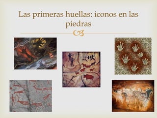 
Las primeras huellas: iconos en las
piedras
 