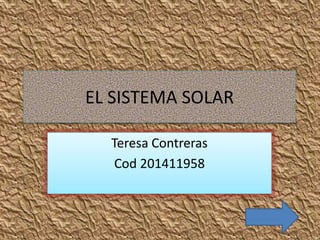 EL SISTEMA SOLAR
Teresa Contreras
Cod 201411958
 