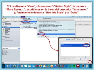 3º Localizamos “View”, clicamos en “Citation Style”, le damos a
“More Styles…”, escribimos en la barra del buscador “Vancouver”
y, finalmente le damos a “Use this Style” y a “Done”.
 