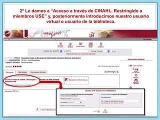 2º Le damos a “Acceso a través de CINAHL. Restringido a
miembros USE” y, posteriormente introducimos nuestro usuario
virtual o usuario de la biblioteca.
 
