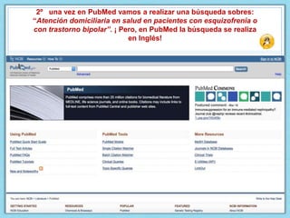 2º una vez en PubMed vamos a realizar una búsqueda sobres:
“Atención domiciliaria en salud en pacientes con esquizofrenia o
con trastorno bipolar”. ¡ Pero, en PubMed la búsqueda se realiza
en Inglés!
 
