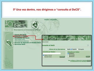 5º Una vez dentro, nos dirigimos a “consulta al DeCS”.
 