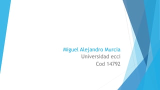 Miguel Alejandro Murcia
Universidad ecci
Cod 14792
 