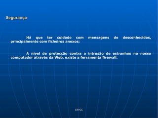 Há que ter cuidado com mensagens de desconhecidos, principalmente com ficheiros anexos; A nível de protecção contra a intrusão de estranhos no nosso computador através da Web, existe a ferramenta firewall. Segurança 