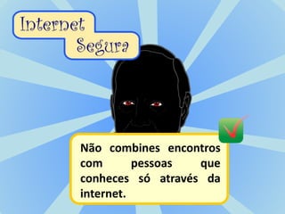 Não combines encontros
com pessoas que
conheces só através da
internet.
 