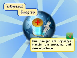 Para navegar em segurança,
mantém um programa anti-
vírus actualizado.
 