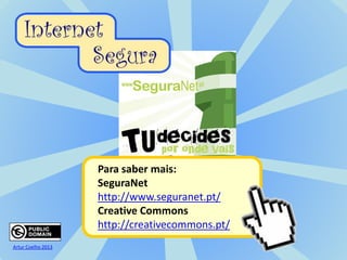 Para saber mais:
SeguraNet
http://www.seguranet.pt/
Creative Commons
http://creativecommons.pt/
Artur Coelho 2013
 