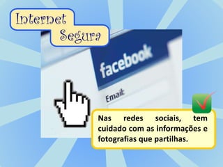 Nas redes sociais, tem
cuidado com as informações e
fotografias que partilhas.
 