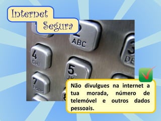 Não divulgues na internet a
tua morada, número de
telemóvel e outros dados
pessoais.
 