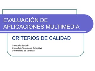 EVALUACIÓN DE
APLICACIONES MULTIMEDIA
CRITERIOS DE CALIDAD
Consuelo Belloch
Unidad de Tecnología Educativa
Universidad de Valencia
 