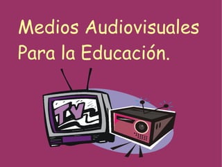 Medios Audiovisuales Para la Educación. 