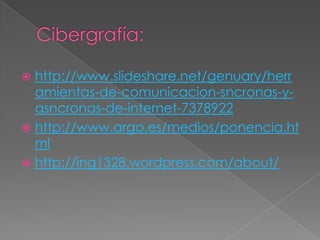 http://www.slideshare.net/genuary/herr
amientas-de-comunicacion-sncronas-yasncronas-de-internet-7378922
 http://www.argo.es/medios/ponencia.ht
ml
 http://ing1328.wordpress.com/about/


 