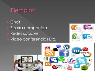 Chat
 Pizarra compartida
 Redes sociales
 Video conferencias Etc.


 