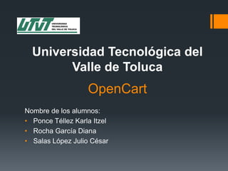 Universidad Tecnológica del
Valle de Toluca

OpenCart
Nombre de los alumnos:
• Ponce Téllez Karla Itzel
• Rocha García Diana
• Salas López Julio César

 