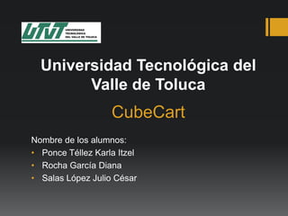 Universidad Tecnológica del
Valle de Toluca

CubeCart
Nombre de los alumnos:
• Ponce Téllez Karla Itzel
• Rocha García Diana
• Salas López Julio César

 