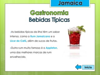 -As bebidas típicas da ilha têm um sabor
intenso, como o Rum Jamaicano e o
Licor de Café, além de sucos de frutas.
-Outro rum muito famoso é o Appleton,
uma das melhores marcas de rum
envelhecido.
Início
 