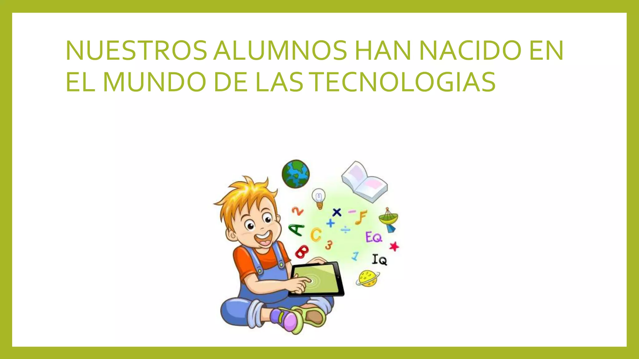 NUESTROSALUMNOS HAN NACIDO EN
EL MUNDO DE LASTECNOLOGIAS