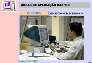 Pág. 20
Ano Lectivo 2010/2011
BURÓTICA ESCRITÓRIO ELECTRÓNICO
ÁREAS DE APLICAÇÃO DAS TIC
 