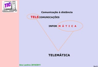 Pág. 25
Ano Lectivo 2010/2011
TELECOMUNICAÇÕES
INFOR M Á T I C A
TELEMÁTICA
Comunicação à distância
 