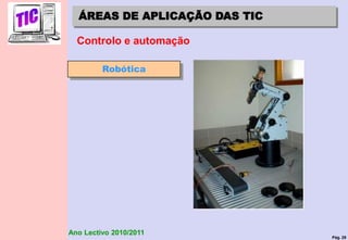 Pág. 29
Ano Lectivo 2010/2011
ÁREAS DE APLICAÇÃO DAS TIC
Controlo e automação
Robótica
 
