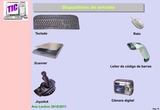 Pág. 70
Ano Lectivo 2010/2011
Dispositivos de entrada
Teclado Rato
Scanner
Leitor de código de barras
Joystick Câmara digital
 